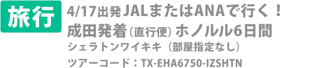 【旅行】4/17出発 JALまたはANAで行く!成田発着(直行便)ホノルル6日間 シェラトンワイキキ(部屋指定なし)ツアーコード:TX-EHA6750-IZSHTN