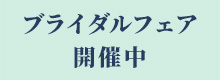 ブライダルフェア開催中