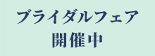 ブライダルフェア 開催中