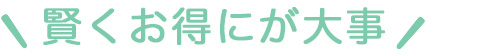 賢く安くが大事